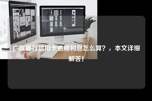 广发银行信用卡逾期利息怎么算？，本文详细解答！