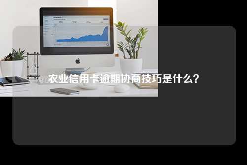 农业信用卡逾期协商技巧是什么？