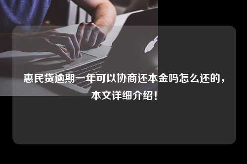 惠民贷逾期一年可以协商还本金吗怎么还的，本文详细介绍！