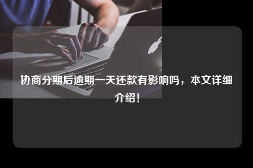 协商分期后逾期一天还款有影响吗，本文详细介绍！