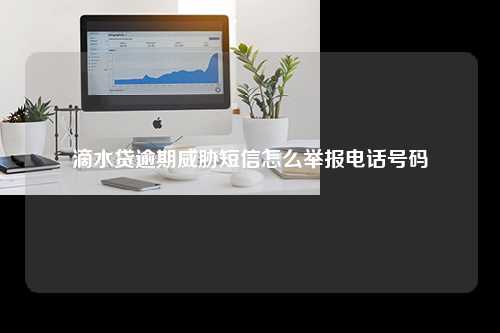 滴水贷逾期威胁短信怎么举报电话号码