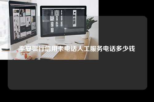 平安银行信用卡电话人工服务电话多少钱