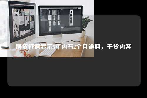 房贷征信显示5年内有2个月逾期，干货内容