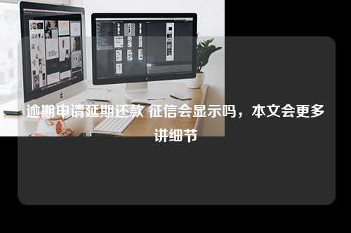 逾期申请延期还款 征信会显示吗，本文会更多讲细节