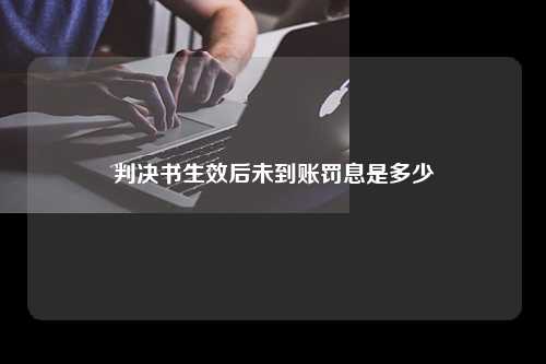 判决书生效后未到账罚息是多少