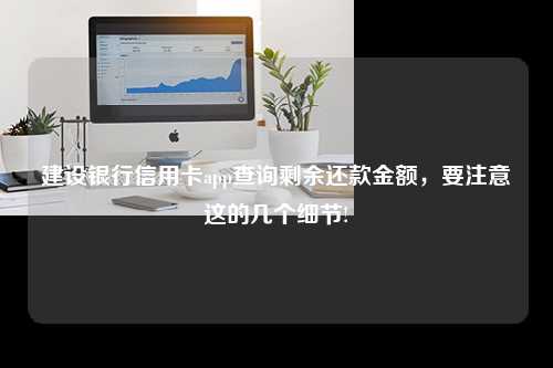 建设银行信用卡app查询剩余还款金额，要注意这的几个细节!