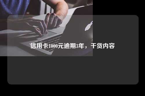 信用卡1000元逾期3年，干货内容