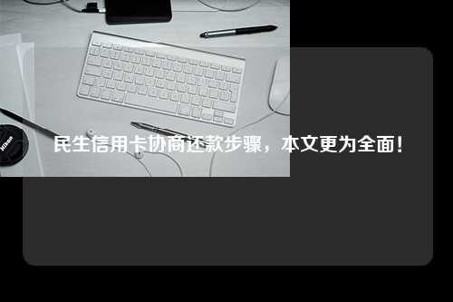 民生信用卡协商还款步骤，本文更为全面！