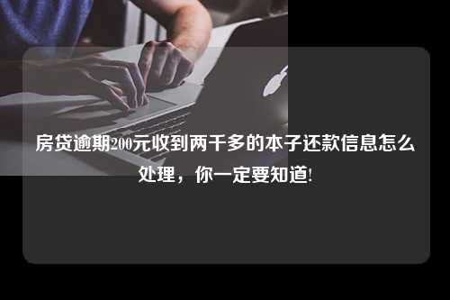 房贷逾期200元收到两千多的本子还款信息怎么处理，你一定要知道!