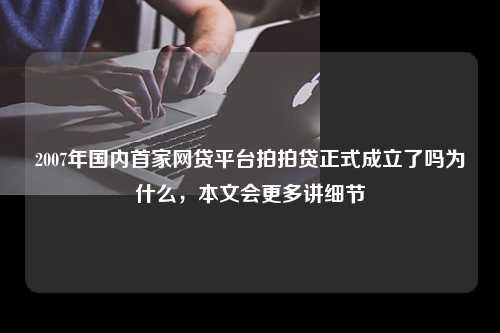 2007年国内首家网贷平台拍拍贷正式成立了吗为什么，本文会更多讲细节