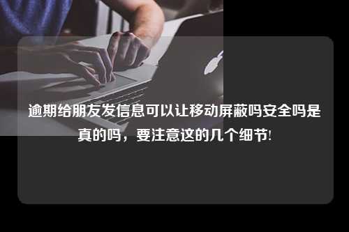 逾期给朋友发信息可以让移动屏蔽吗安全吗是真的吗，要注意这的几个细节!