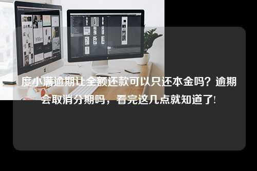 度小满逾期让全额还款可以只还本金吗？逾期会取消分期吗，看完这几点就知道了!