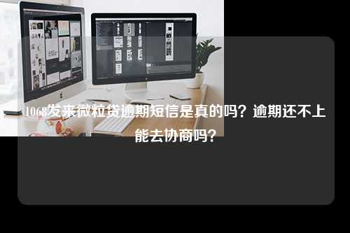 1068发来微粒贷逾期短信是真的吗？逾期还不上能去协商吗？