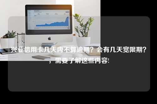 兴业信用卡几天内不算逾期？会有几天宽限期？，需要了解这些内容!