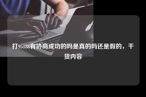 打95188有协商成功的吗是真的吗还是假的，干货内容