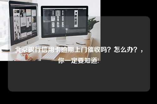 北京银行信用卡逾期上门催收吗？怎么办？，你一定要知道!