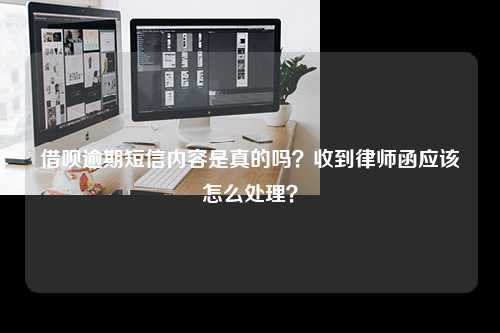 借呗逾期短信内容是真的吗？收到律师函应该怎么处理？