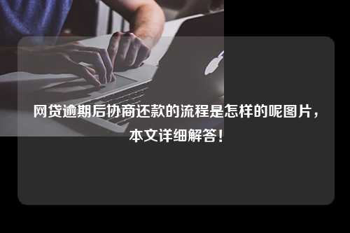 网贷逾期后协商还款的流程是怎样的呢图片，本文详细解答！