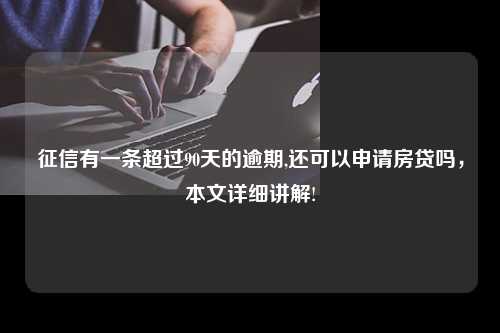 征信有一条超过90天的逾期,还可以申请房贷吗，本文详细讲解!