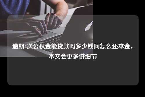 逾期4次公积金能贷款吗多少钱啊怎么还本金，本文会更多讲细节