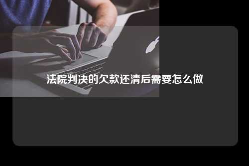 法院判决的欠款还清后需要怎么做