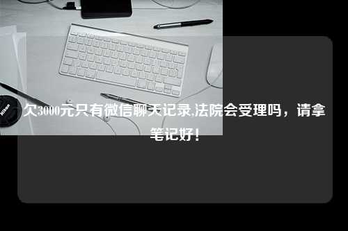 欠3000元只有微信聊天记录,法院会受理吗，请拿笔记好！