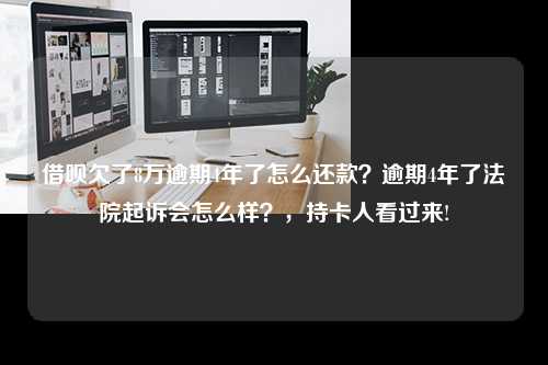 借呗欠了8万逾期4年了怎么还款？逾期4年了法院起诉会怎么样？，持卡人看过来!