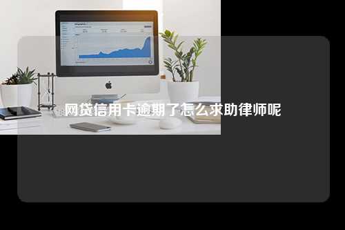 网贷信用卡逾期了怎么求助律师呢