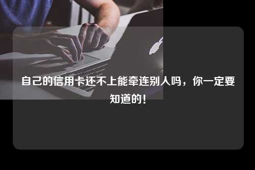 自己的信用卡还不上能牵连别人吗，你一定要知道的！